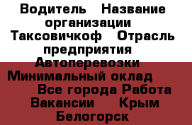 Водитель › Название организации ­ Таксовичкоф › Отрасль предприятия ­ Автоперевозки › Минимальный оклад ­ 70 000 - Все города Работа » Вакансии   . Крым,Белогорск